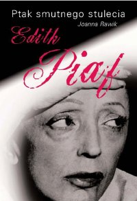 Ptak smutnego stulecia. Edith Piaf - Joanna Rawik - ebook