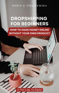 DROPSHIPPING FOR BEGINNERS: HOW TO MAKE MONEY ONLINE WITHOUT YOUR OWN PRODUCT - Marta Struczewska - ebook