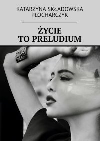 Życie to preludium - Katarzyna Składowska-Płocharczyk - ebook