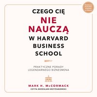 Czego cię nie nauczą w Harvard Business School. Praktyczne porady legendarnego biznesmena - Mark McCormack - audiobook