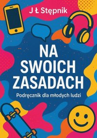 Na swoich zasadach. Podręcznik dla młodych ludzi - J Stępnik - ebook