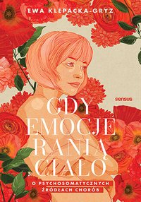 Gdy emocje ranią ciało. O psychosomatycznych źródłach chorób - Ewa Klepacka-Gryz - ebook