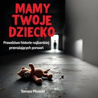 Mamy Twoje dziecko. Prawdziwe historie najbardziej przerażających porwań - Tomasz Piasecki - audiobook