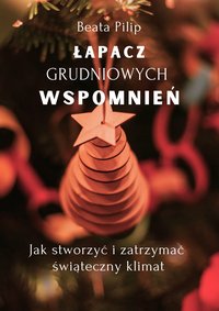 Łapacz grudniowych wspomnień: Poradnik: jak stworzyć i zatrzymać świąteczny klimat. Pomysły na zadania do kalendarza adwentowego i podpowiedzi jak fotografować zimowe aktywności - Beata Pilip - ebook