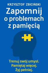 Zapomnij o problemach z pamięcią. trenuj swój umysł.Pamiętaj więcej. Żyj pełniej. - Krzysztof Zbiciński - ebook