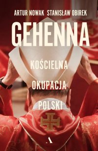 Gehenna. Kościelna okupacja Polski - Artur Nowak - ebook