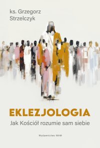 Eklezjologia. Jak Kościół rozumie sam siebie - Grzegorz Strzelczyk - ebook