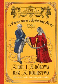 Awantura o Królową Bonę. Tom 1. Król i królowa bez królestwa - Renata Czarnecka - ebook