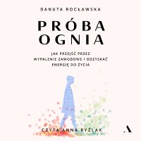Próba ognia. Jak przejść przez wypalenie zawodowe i odzyskać energię do życia - Danuta Rocławska - audiobook