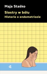 Siostry w bólu. Historie o endometriozie - Maja Staśko - ebook