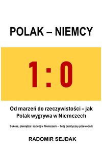 1:0 POLAK - NIEMCY. Od marzeń do rzeczywistości – jak Polak wygrywa w Niemczech. Sukces, pieniądze i rozwój w Niemczech – Twój praktyczny przewodnik - RADOMIR SEJDAK - ebook