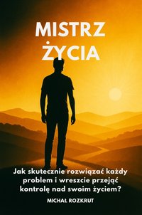Mistrz Życia: Jak skutecznie rozwiązać każdy problem i wreszcie przejąć kontrolę nad swoim życiem? - Michał Rozkrut - ebook