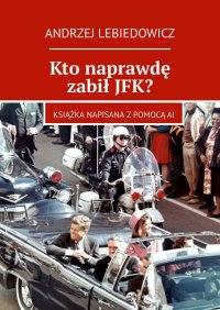 Kto naprawdę zabił JFK? - Andrzej Lebiedowicz - ebook