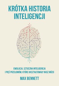 Krótka historia inteligencji. Ewolucja, sztuczna inteligencja i pięć przełomów, które ukształtowały nasz mózg - Max Bennett - ebook