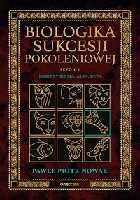 Biologika Sukcesji Pokoleniowej. Sezon 5. Kobiety Sigma, Alfa, Beta - Paweł Piotr Nowak - ebook