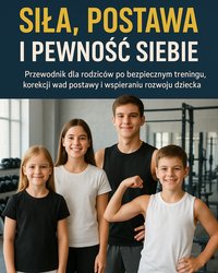 Siła, Postawa i Pewność Siebie: Przewodnik dla rodziców po bezpiecznym treningu, korekcji wad postawy i wspieraniu rozwoju dziecka - Arkadiusz Mielewczyk - ebook