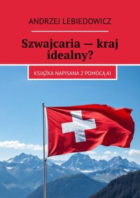 Szwajcaria — kraj idealny? - Andrzej Lebiedowicz - ebook