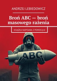 Broń ABC - broń masowego rażenia - Andrzej Lebiedowicz - ebook