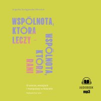 Wspólnota, która leczy - wspólnota, która rani. O wierze, emocjach i manipulacji w Kościele - Angelika Szelągowska-Mironiuk - audiobook