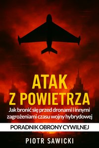 Atak z powietrza. Jak bronić się przed dronami i innymi zagrożeniami czasu wojny hybrydowej. Poradnik obrony cywilnej - Piotr Sawicki - ebook