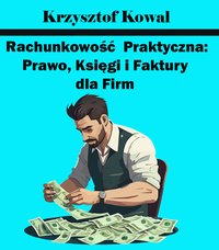 Rachunkowość Praktyczna: Prawo, Księgi i Faktury dla Firm - Krzysztof Kowal - ebook