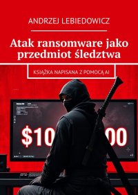 Atak ransomware jako przedmiot śledztwa - Andrzej Lebiedowicz - ebook