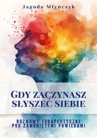 Gdy zaczynasz słyszeć siebie. Rozmowy terapeutyczne pod zamkniętymi powiekami. - JAGODA MŁYŃCZYK - ebook