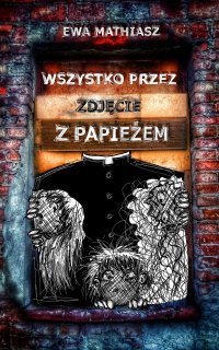 Wszystko przez zdjęcie z papieżem - Ewa Mathiasz - ebook