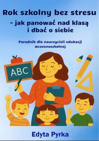 Rok szkolny bez stresu - jak panować nad klasą i dbać o siebie. Poradnik dla nauczycieli edukacji wczesnoszkolnej. - Edyta Pyrka - ebook