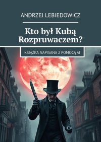 Kto był Kubą Rozpruwaczem? - Andrzej Lebiedowicz - ebook