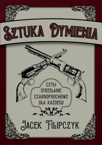 Sztuka dymienia, czyli strzelanie czaroprochowe dla każdego - Jacek Filipczyk - ebook