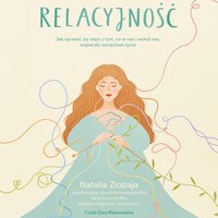 Relacyjność. Jak sprawić, by więzi z tym, co w nas i wokół nas, wspierały szczęśliwe życie - Natalia Ziopaja - audiobook