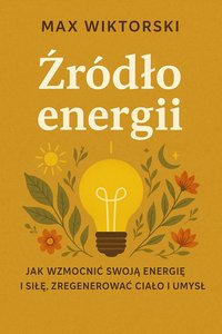 Źródło Energii - Jak wzmocnić swoją energię i siłę, zregenerować ciało i umysł - Max Wiktorski - ebook