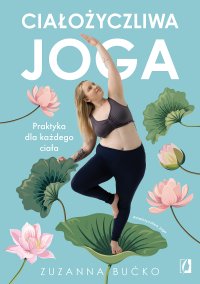 Ciałożyczliwa joga. Praktyka dla każdego ciała - Zuzanna Bućko - ebook