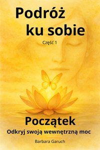 Podróż ku sobie. Część 1. Początek. Odkryj swoja wewnętrzną moc. - BARBARA GARUCH - ebook