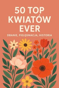 Top 50 kwiatów ever, Dbanie, pielęgnacja, historia - Bruno Bloński - ebook