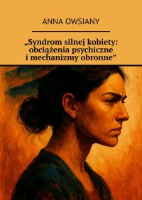 „Syndrom silnej kobiety: obciążenia psychiczne i mechanizmy obronne” - Anna Owsiany - ebook