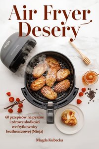 Air Fryer Desery. 60 przepisów na pyszne i zdrowe słodkości we frytkownicy beztłuszczowej (Ninja) - Magda Kubecka - ebook