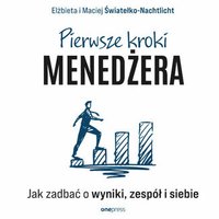 Pierwsze kroki menedżera. Jak zadbać o wyniki, zespół i siebie - Elżbieta i Maciej Światełko-Nachtlicht - audiobook