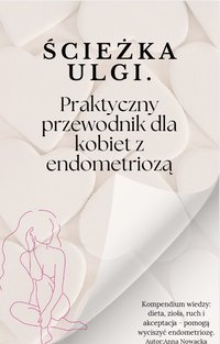 Ścieżka ulgi. Praktyczny przewodnik dla kobiet z endometriozą. - Anna Nowacka - ebook