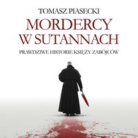 Mordercy w sutannach. Prawdziwe historie księży zabójców - Tomasz Piasecki - audiobook