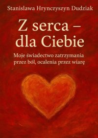 Z serca - dla Ciebie - Stanisława Hrynczyszyn Dudziak - ebook