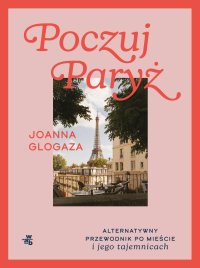 Poczuj Paryż. Alternatywny przewodnik po mieście i jego tajemnicach - Joanna Glogaza - ebook