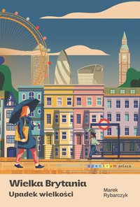 Wielka Brytania. Upadek wielkości - Marek Rybarczyk - ebook