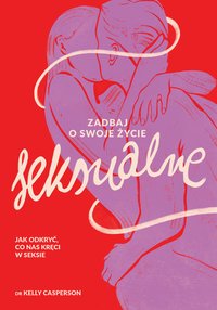 Zadbaj o swoje życie seksualne. Jak odkryć, co nas kręci w seksie - Kelly Casperson - ebook