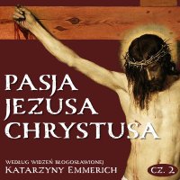 Pasja Jezusa Chrystusa według widzeń błogosławionej Katarzyny Emmerich. Część 2. Sąd. Męka. Droga Krzyżowa - Katarzyna Emmerich - audiobook