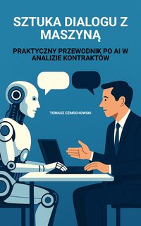 Sztuka dialogu z maszyną czyli praktyczny przewodnik po AI w analizie kontraktów. - Tomasz Czmochowski - ebook