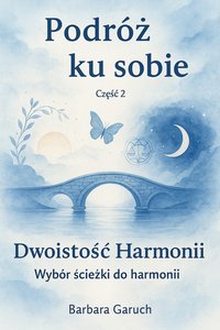 Podróż ku sobie. Część 2. Dwoistość Harmonii. Wybór ścieżki do harmonii. - BARBARA GARUCH - ebook