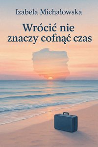 Wrócić nie znaczy cofnąć czas - Izabela Michałowska - ebook
