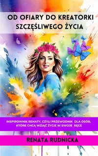 "Od ofiary do kreatorki szczęśliwego życia" - Renata Rudnicka - ebook